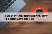 黑客24小时接单网站便宜是真的吗,（黑客24小时在线接单查微信记录）