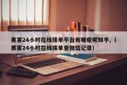 黑客24小时在线接单平台有哪些呢知乎,（黑客24小时在线接单查微信记录）