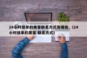 24小时接单的黑客联系方式有哪些,（24小时接单的黑客 联系方式）