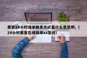 黑客24小时接单联系方式是什么意思啊,（24小时黑客在线接单xs答问）