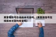 黑客微信号在线接单可靠吗,（黑客微信号在线接单可靠吗安全吗）