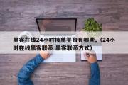 黑客在线24小时接单平台有哪些,（24小时在线黑客联系 黑客联系方式）