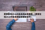 黑客在线24小时接单网站有哪些,（黑客在线24小时接单网站有哪些软件）