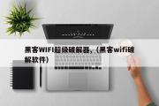 黑客WIFI超级破解器,（黑客wifi破解软件）