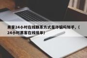 黑客24小时在线联系方式是诈骗吗知乎,（24小时黑客在线接单）