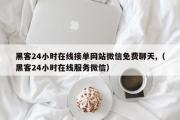 黑客24小时在线接单网站微信免费聊天,（黑客24小时在线服务微信）