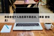 黑客查询个人信息算不算违法,（黑客 查信息）