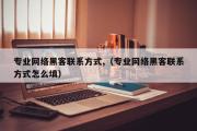 专业网络黑客联系方式,（专业网络黑客联系方式怎么填）