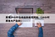 黑客24小时在线追款提现网站,（24小时黑客大户追款）