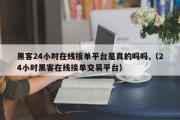 黑客24小时在线接单平台是真的吗吗,（24小时黑客在线接单交易平台）