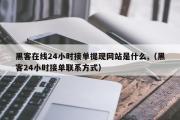 黑客在线24小时接单提现网站是什么,（黑客24小时接单联系方式）