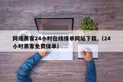 网络黑客24小时在线接单网站下载,（24小时黑客免费接单）