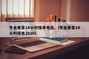 专业黑客24小时接单电话,（专业黑客24小时接单2020）