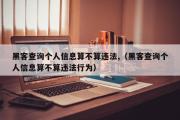 黑客查询个人信息算不算违法,（黑客查询个人信息算不算违法行为）