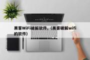 黑客WiFi破解软件,（黑客破解wifi的软件）