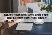 黑客24小时在线接单好技术可靠吗知乎推荐,（黑客24小时在线接单好技术可靠吗知乎推荐一下）