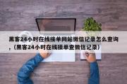 黑客24小时在线接单网站微信记录怎么查询,（黑客24小时在线接单查微信记录）