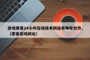 游戏黑客24小时在线接单网站有哪些软件,（黑客游戏网址）