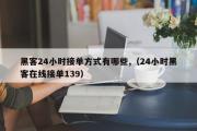 黑客24小时接单方式有哪些,（24小时黑客在线接单139）