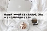 黑客在线24小时接单追款是真的吗,（黑客24小时在线接单查微信记录）