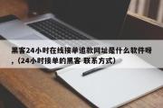 黑客24小时在线接单追款网址是什么软件呀,（24小时接单的黑客 联系方式）