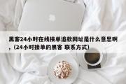 黑客24小时在线接单追款网址是什么意思啊,（24小时接单的黑客 联系方式）