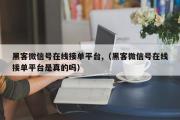 黑客微信号在线接单平台,（黑客微信号在线接单平台是真的吗）