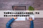 专业黑客24小时雇佣平台有哪些呢,（专业黑客24小时雇佣平台有哪些呢）