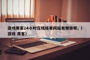 游戏黑客24小时在线接单网站有哪些呢,（游戏 黑客）