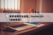 黑客雇佣平台连接,（hackerslist雇佣黑客）