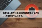 黑客24小时在线接单网站微信怎么登录的呢,（黑客微信号在线接单）