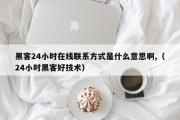 黑客24小时在线联系方式是什么意思啊,（24小时黑客好技术）