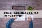 黑客24小时在线接单网站微信记录,（黑客24小时在线接单平台）