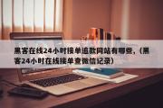 黑客在线24小时接单追款网站有哪些,（黑客24小时在线接单查微信记录）