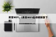 黑客WiFi,（黑客WIFI超级破解器下载）