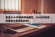 黑客24小时接单网站便宜,（24小时接单的黑客先做事后收钱）