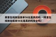 黑客在线微信接单50元是真的吗,（黑客在线微信接单50元是真的吗安全吗）