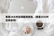 黑客24小时在线服务微信,（黑客24小时在线咨询）