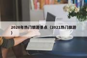 2020年热门旅游景点（2021热门旅游）