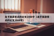 关于旅游景点的论文1000字（关于旅游景点的论文3000字）