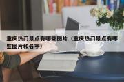 重庆热门景点有哪些图片（重庆热门景点有哪些图片和名字）