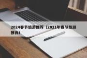 2024春节旅游推荐（2021年春节旅游推荐）